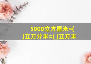 5000立方厘米=( )立方分米=( )立方米